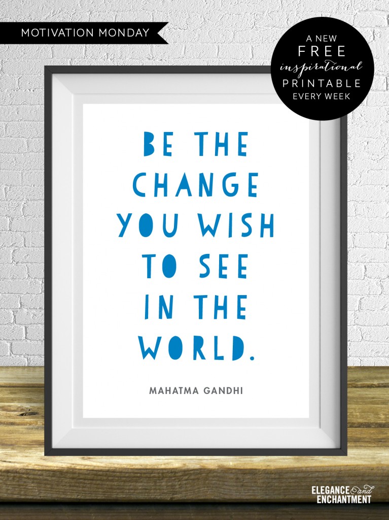 Be the change you wish to see in the world. Free motivational printable from Elegance & Enchantment.