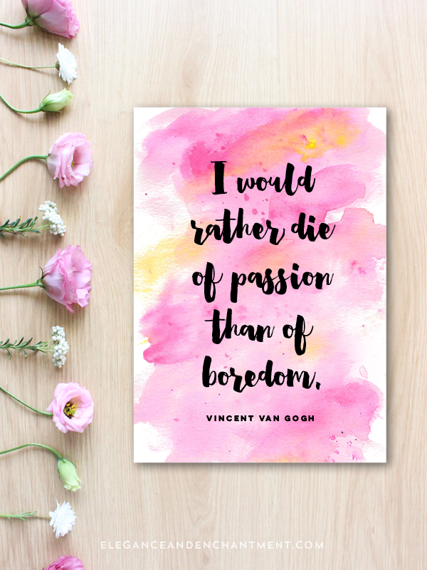 “I would rather die of passion than of boredom.” - Vincent Van Gogh // Free Watercolor Quote Printable from Elegance and Enchantment