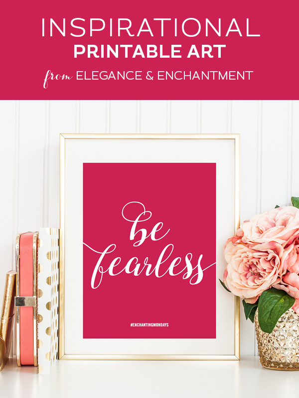 Your weekly dose of free printable inspiration from Elegance and Enchantment! // “Be fearless.” // Simply print, trim and frame this quote for an easy, last minute gift or use it to update the artwork in your home, church, classroom or office. #enchantingmondays