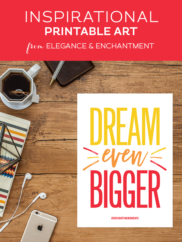 Your weekly free printable inspirational quote from Elegance and Enchantment! // “Dream Even Bigger.” // Simply print, trim and frame this quote for an easy, last minute gift or use it to update the artwork in your home, church, classroom or office. #enchantingmondays