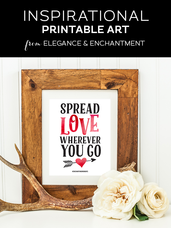 Your weekly free printable inspirational quote from Elegance and Enchantment! // “Spread Love Wherever You Go.” // Simply print, trim and frame this quote for an easy, last minute gift or use it to update the artwork in your home, church, classroom or office. Would also make easy Valentine’s Day decor! #enchantingmondays