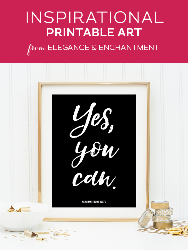 Your weekly free printable inspirational quote from Elegance and Enchantment! // “Yes, you can.” // Simply print, trim and frame this quote for an easy, last minute gift or use it to update the artwork in your home, church, classroom or office. #enchantingmondays