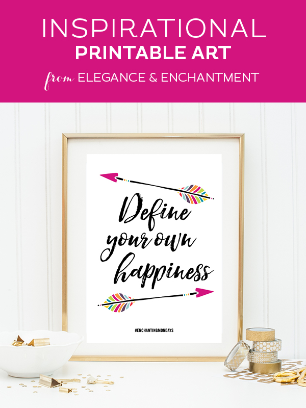 Your weekly free printable inspirational quote from Elegance and Enchantment! // “Define your own happiness.” // Simply print, trim and frame this quote for an easy, last minute gift or use it to update the artwork in your home, church, classroom or office. #enchantingmondays