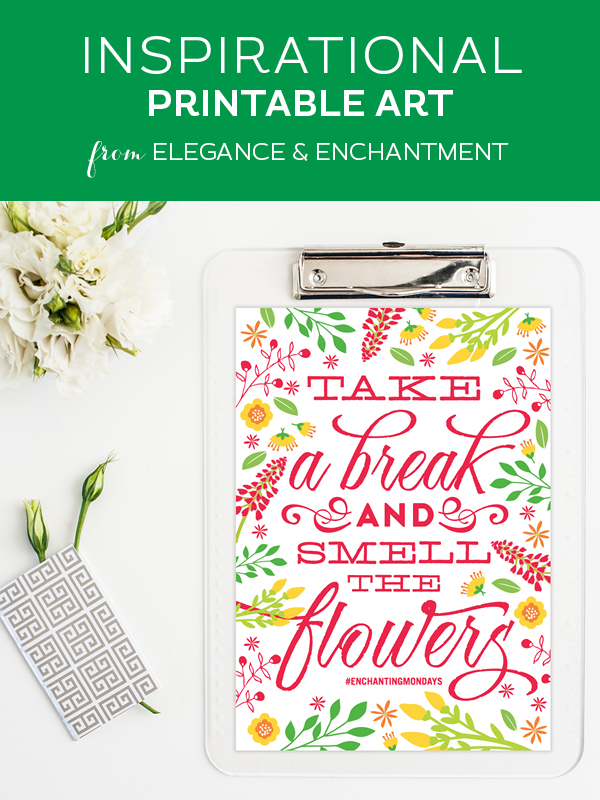 Your weekly free printable inspirational quote from Elegance and Enchantment! // “Take a break and smell the flowers.” // Simply print, trim and frame this quote for an easy, last minute gift or use it to update the artwork in your home, church, classroom or office. #enchantingmondays