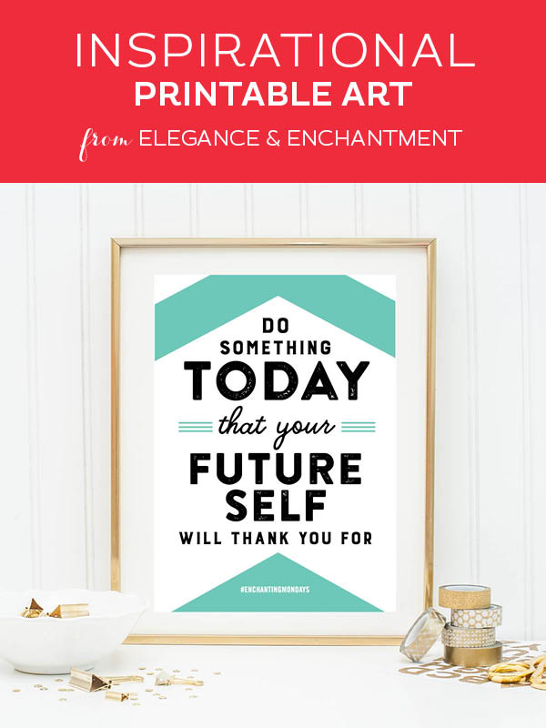 Your weekly free printable inspirational quote from Elegance and Enchantment! // “Do something today that your future self will thank you for.” // Simply print, trim and frame this quote for an easy, last minute gift or use it to update the artwork in your home, church, classroom or office. #enchantingmondays