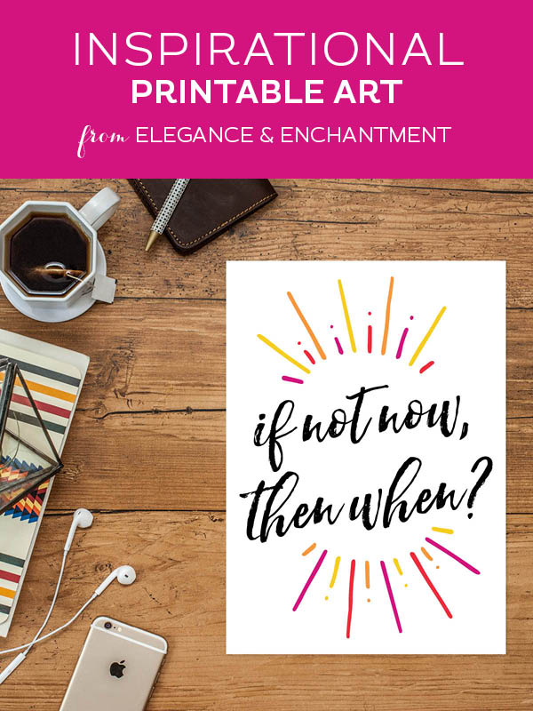 Your weekly free printable inspirational quote from Elegance and Enchantment! // “If not now, then when?” // Simply print, trim and frame this quote for an easy, last minute gift or use it to update the artwork in your home, church, classroom or office. #enchantingmondays