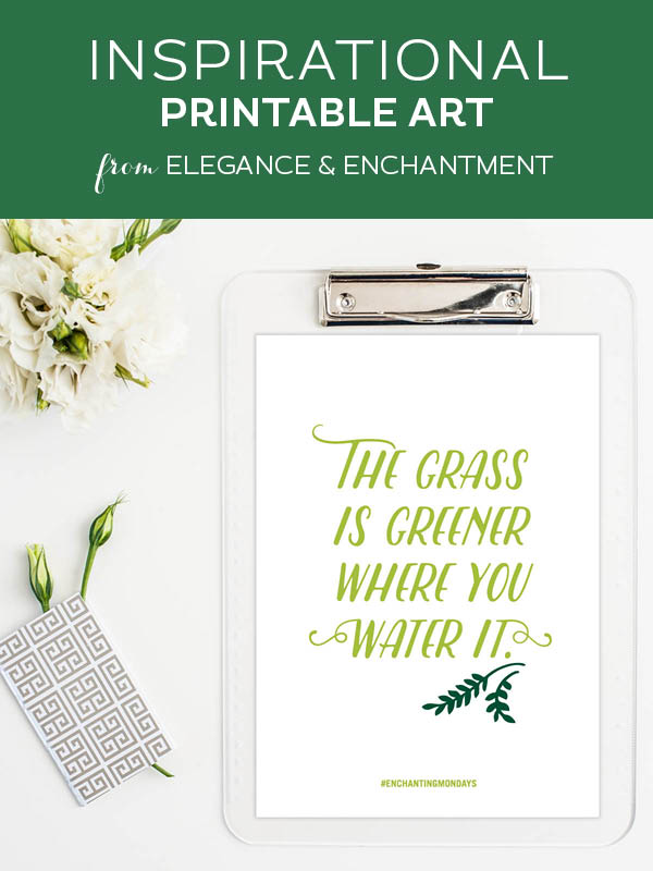 Your weekly free printable inspirational quote from Elegance and Enchantment! // The grass is greener where you water it. // Simply print, trim and frame this quote for an easy, last minute gift or use it to update the artwork in your home, church, classroom or office. #enchantingmondays
