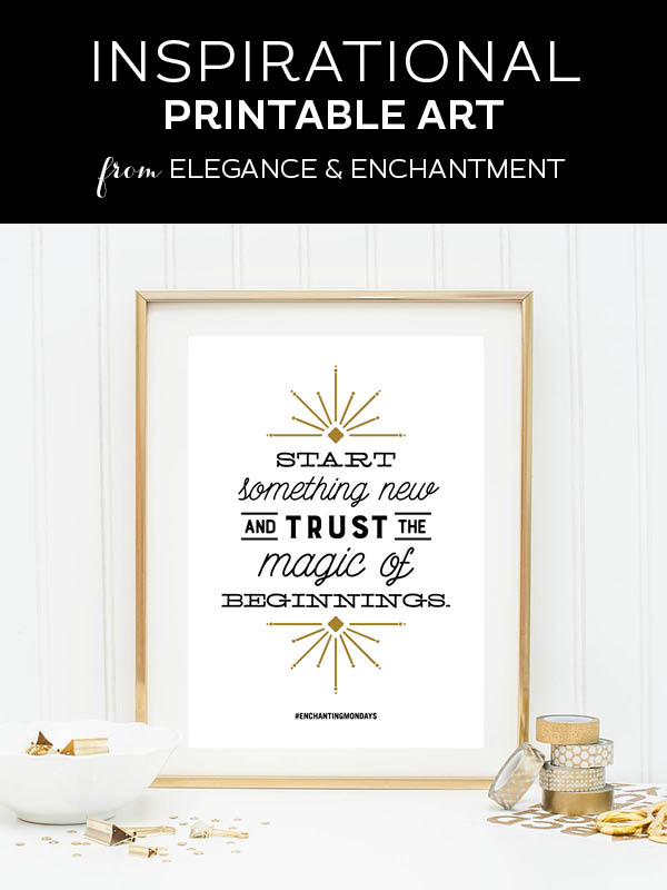 Your weekly free printable inspirational quote from Elegance and Enchantment! // Start something new and trust in the magic of beginnings. // Simply print, trim and frame this quote for an easy, last minute gift or use it to update the artwork in your home, church, classroom or office. #enchantingmondays