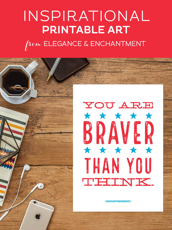 Your weekly free printable inspirational quote from Elegance and Enchantment! // You are braver than you think. // Simply print, trim and frame this quote for an easy, last minute gift or use it to update the artwork in your home, church, classroom or office. #enchantingmondays