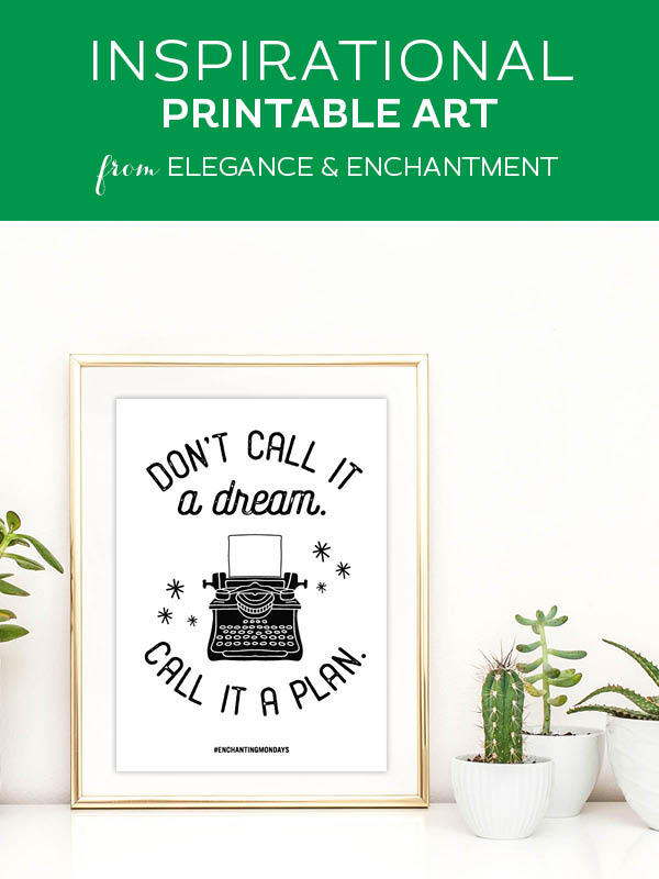 Your weekly free printable inspirational quote from Elegance and Enchantment! // Don't call it a dream. Call it a plan. // Simply print, trim and frame this quote for an easy, last minute gift or use it to update the artwork in your home, church, classroom or office. #enchantingmondays