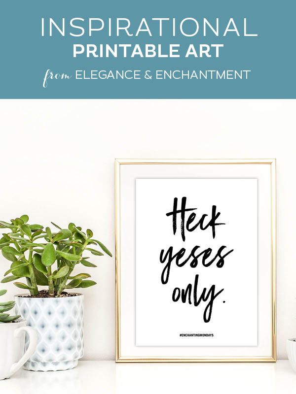 Your weekly free printable inspirational quote from Elegance and Enchantment! // Heck yeses only. // Simply print, trim and frame this quote for an easy, last minute gift or use it to update the artwork in your home, church, classroom or office. #enchantingmondays