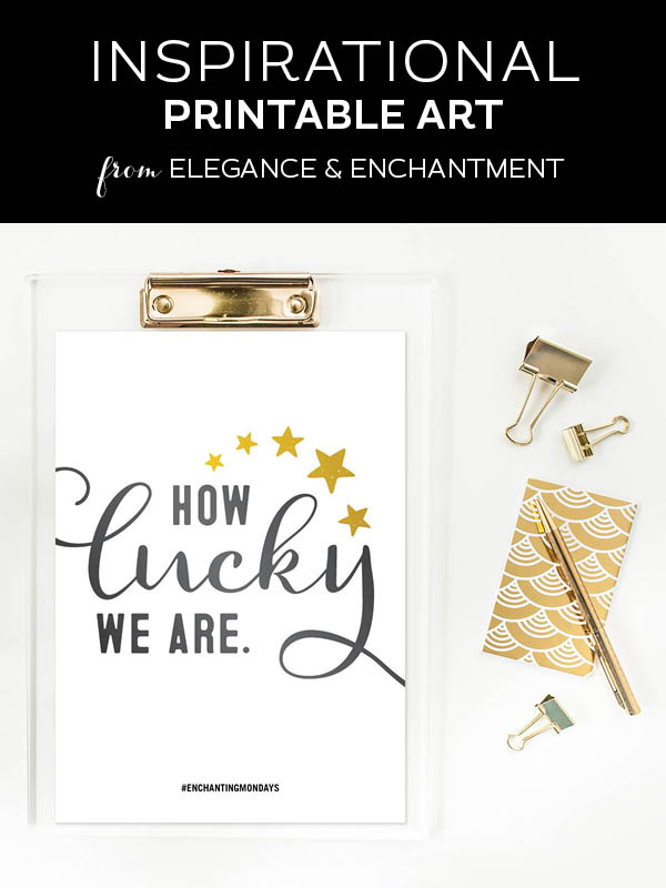 Your weekly free printable inspirational quote from Elegance and Enchantment! // How lucky we are. // Simply print, trim and frame this quote for an easy, last minute gift or use it to update the artwork in your home, church, classroom or office. #enchantingmondays