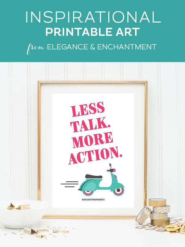 Your weekly free printable inspirational quote from Elegance and Enchantment! // Less talk. More action. // Simply print, trim and frame this quote for an easy, last minute gift or use it to update the artwork in your home, church, classroom or office. #enchantingmondays