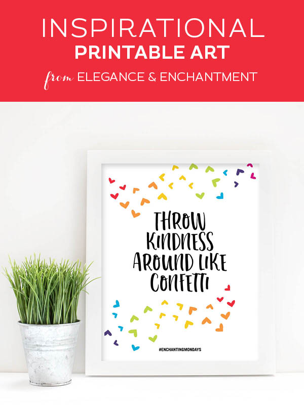 Your weekly free printable inspirational quote from Elegance and Enchantment! // Throw kindness around like confetti. // Simply print, trim and frame this quote for an easy, last minute gift or use it to update the artwork in your home, church, classroom or office. #enchantingmondays