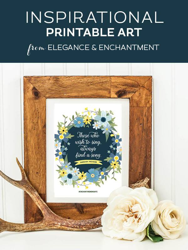 Your weekly free printable inspirational quote from Elegance and Enchantment! // "Those who wish to sing always find a song. - Swedish Proverb // Simply print, trim and frame this quote for an easy, last minute gift or use it to update the artwork in your home, church, classroom or office. #enchantingmondays
