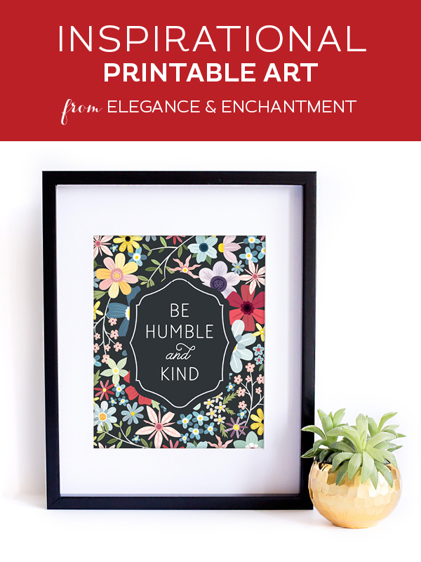Your weekly free printable inspirational quote from Elegance and Enchantment! // “Be Humble and Kind.” // Simply print, trim and frame this quote for an easy, last minute gift or use it to update the artwork in your home, church, classroom or office. #enchantingmondays