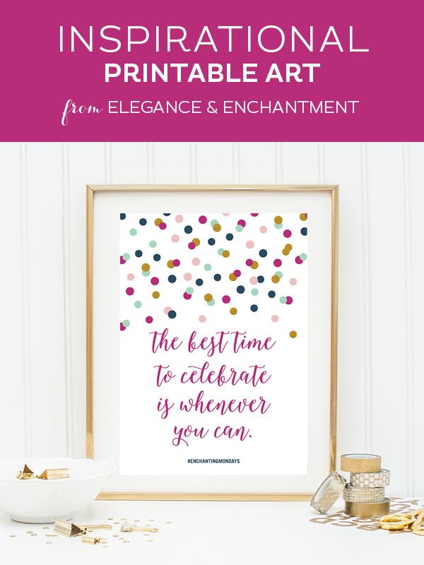 Your weekly free printable inspirational quote from Elegance and Enchantment! // “The best time to celebrate is whenever you can.” // Simply print, trim and frame this quote for an easy, last minute gift or use it to update the artwork in your home, church, classroom or office. #enchantingmondays