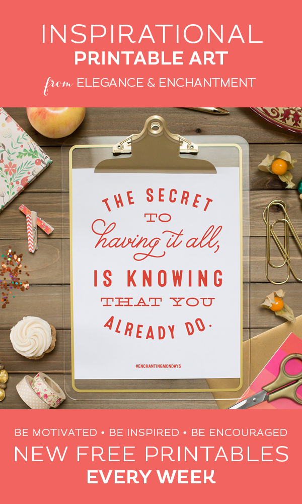 Your weekly free printable inspirational quote from Elegance and Enchantment! // “The secret to having it all is knowing that you already do.” // Simply print, trim and frame this quote for an easy, last minute gift or use it to update the artwork in your home, church, classroom or office. #enchantingmondays