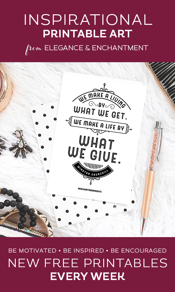 Your weekly free printable inspirational quote from Elegance and Enchantment! // “We make a living from what we get. We make a life by what we give.” - Winston Churchill // Simply print, trim and frame this quote for an easy, last minute gift or use it to update the artwork in your home, church, classroom or office. #enchantingmondays