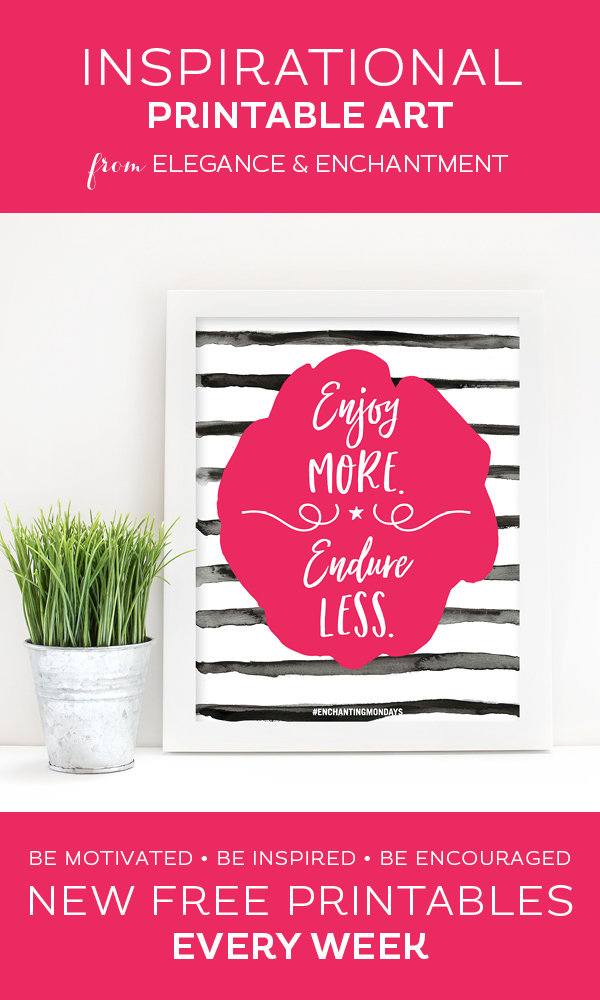 Your weekly free printable inspirational quote from Elegance and Enchantment! // Enjoy More, Endure Less // Simply print, trim and frame this quote for an easy, last minute gift or use it to update the artwork in your home, church, classroom or office. #enchantingmondays