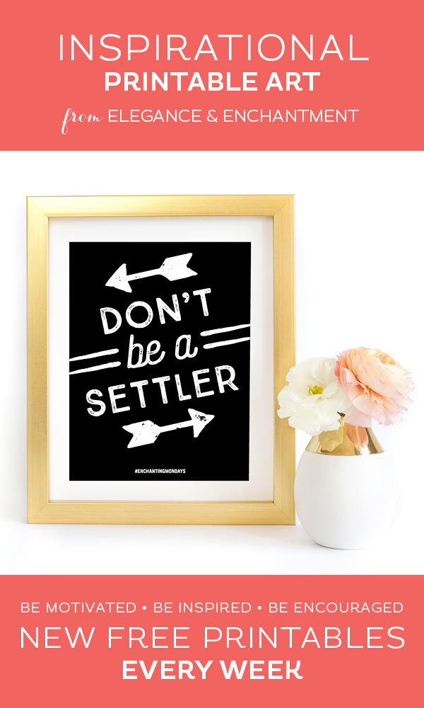 Your weekly free printable inspirational quote from Elegance and Enchantment! // Don't be a Settler // Simply print, trim and frame this quote for an easy, last minute gift or use it to update the artwork in your home, church, classroom or office. #enchantingmondays