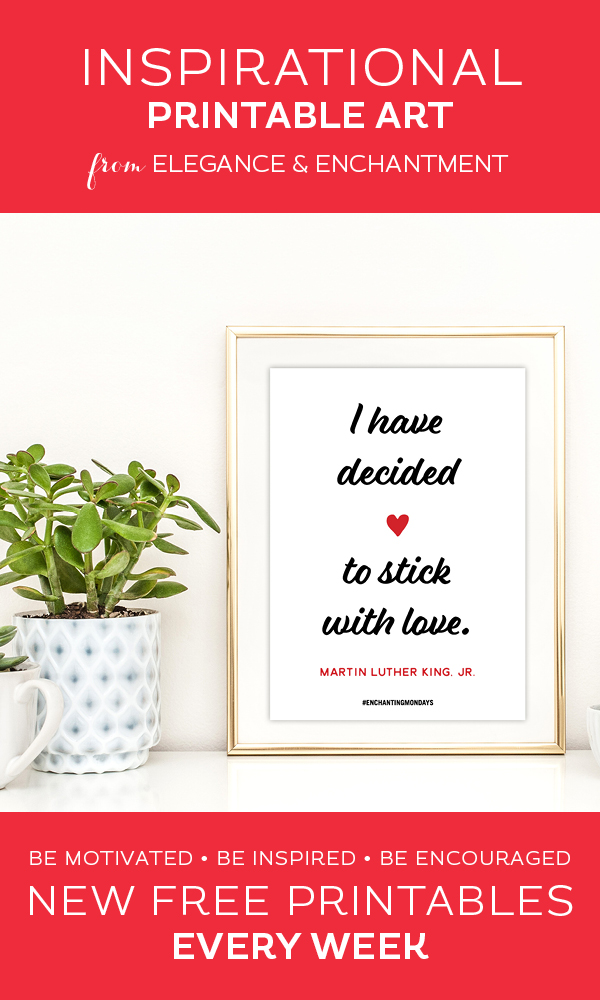 Your weekly free printable inspirational quote from Elegance and Enchantment! // "I have decided to stick with love." - Martin Luther King, Jr. // Simply print, trim and frame this quote for an easy, last minute gift or use it to update the artwork in your home, church, classroom or office. #enchantingmondays