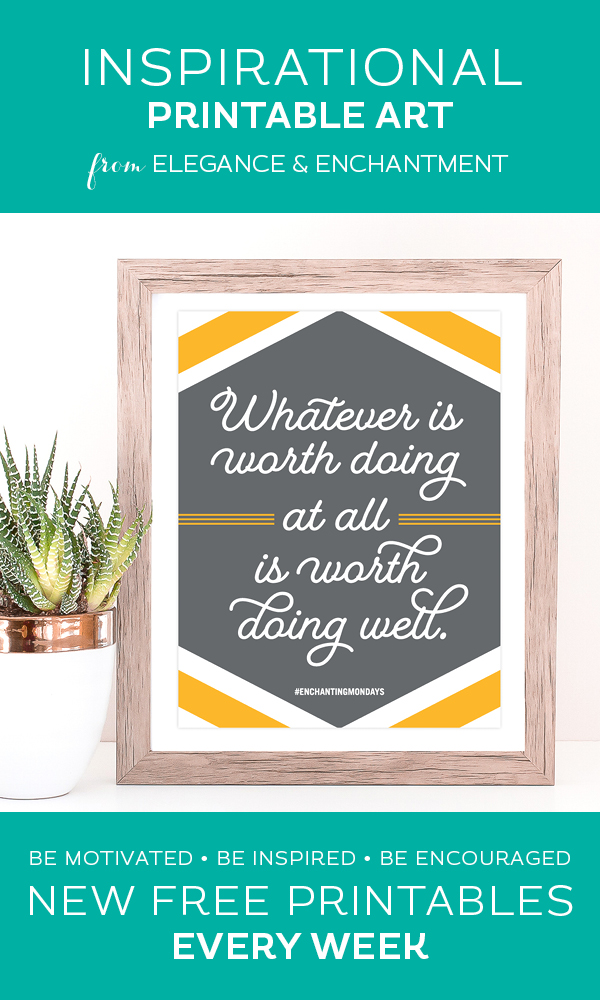 Your weekly free printable inspirational quote from Elegance and Enchantment! // Whatever is worth doing, is worth doing well. // Simply print, trim and frame this quote for an easy, last minute gift or use it to update the artwork in your home, church, classroom or office. #enchantingmondays