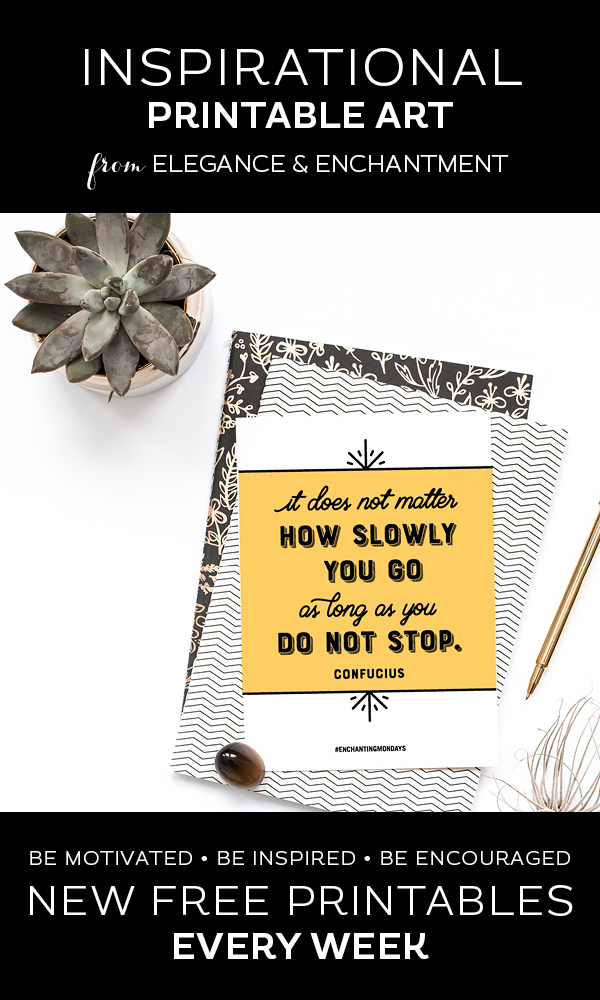 Your weekly free printable inspirational quote from Elegance and Enchantment! // "It Does Not Matter How Slowly You Go, As Long As You Don't Stop." - Confucius // Simply print, trim and frame this quote for an easy, last minute gift or use it to update the artwork in your home, church, classroom or office. #enchantingmondays