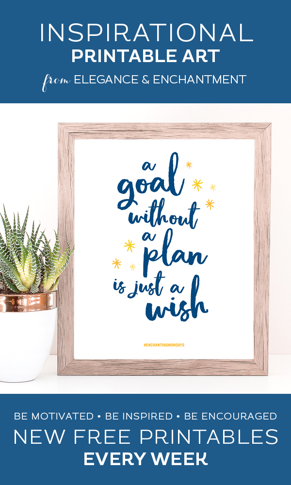 Your weekly free printable inspirational quote from Elegance and Enchantment! // A Goal Without A Plan Is Just A Wish // Simply print, trim and frame this quote for an easy, last minute gift or use it to update the artwork in your home, church, classroom or office. #enchantingmondays