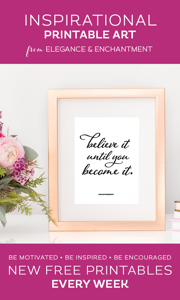 Your weekly free printable inspirational quote from Elegance and Enchantment! // Believe it until you become it. // Simply print, trim and frame this quote for an easy, last minute gift or use it to update the artwork in your home, church, classroom or office. #enchantingmondays.
